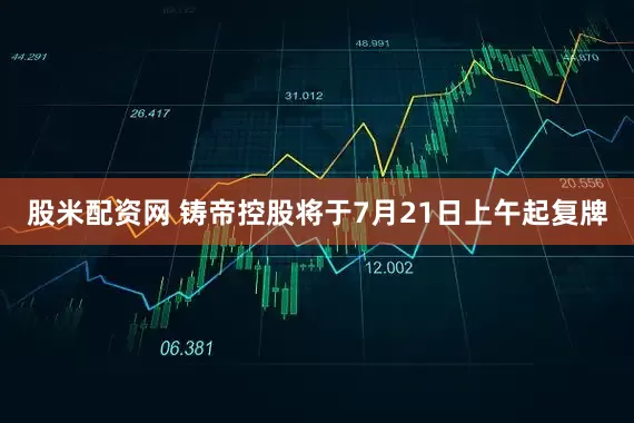股米配资网 铸帝控股将于7月21日上午起复牌