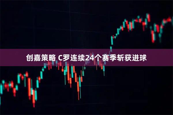 创嘉策略 C罗连续24个赛季斩获进球