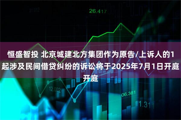 恒盛智投 北京城建北方集团作为原告/上诉人的1起涉及民间借贷纠纷的诉讼将于2025年7月1日开庭