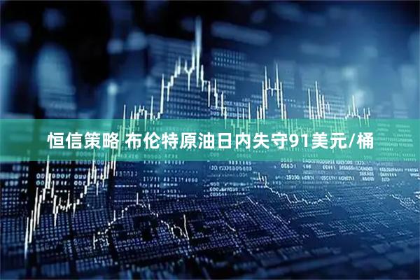 恒信策略 布伦特原油日内失守91美元/桶